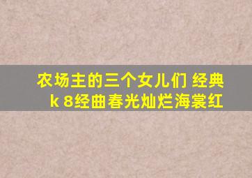 农场主的三个女儿们 经典k 8经曲春光灿烂海裳红